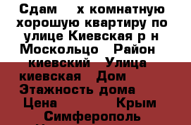 Сдам 2 -х комнатную хорошую квартиру по улице Киевская р-н Москольцо › Район ­ киевский › Улица ­ киевская › Дом ­ 123 › Этажность дома ­ 5 › Цена ­ 23 000 - Крым, Симферополь Недвижимость » Квартиры аренда   . Крым,Симферополь